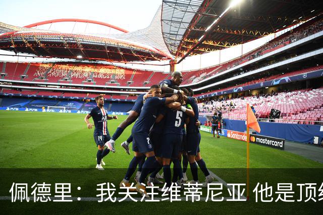佩德里：我关注维蒂尼亚 他是顶级球员且对比赛理解很好很少丢球
