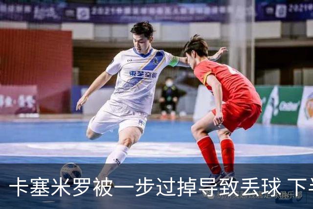卡塞米罗被一步过掉导致丢球 下半场头槌破门完成救赎