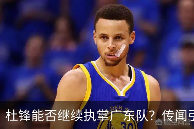 杜锋能否继续执掌广东队？传闻引发球迷期待与担忧