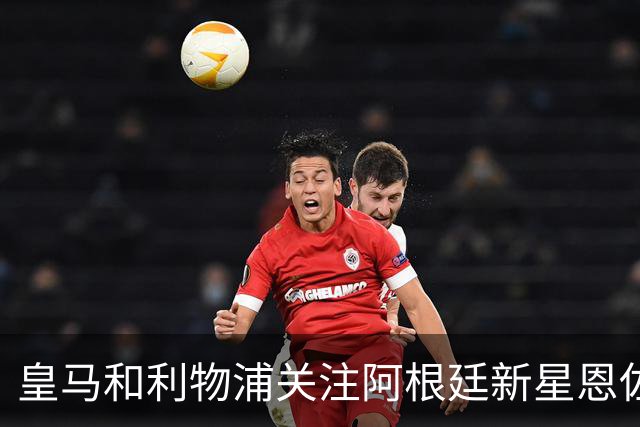 皇马和利物浦关注阿根廷新星恩佐 本菲卡标价1.2亿