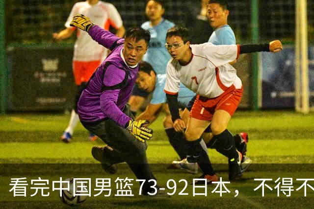 看完中国男篮73-92日本，不得不承认4事实，胡金秋贺希宁越打越好