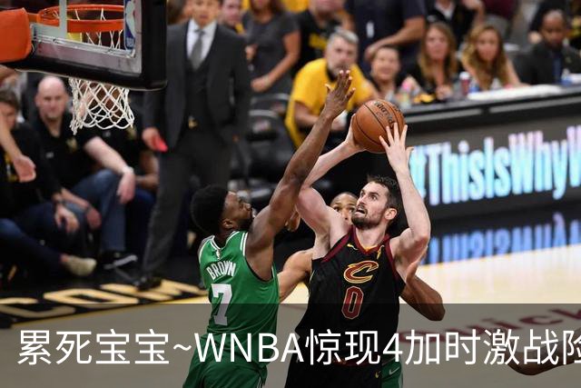 累死宝宝~WNBA惊现4加时激战险些5加时 神秘人两次4加时全部赢球