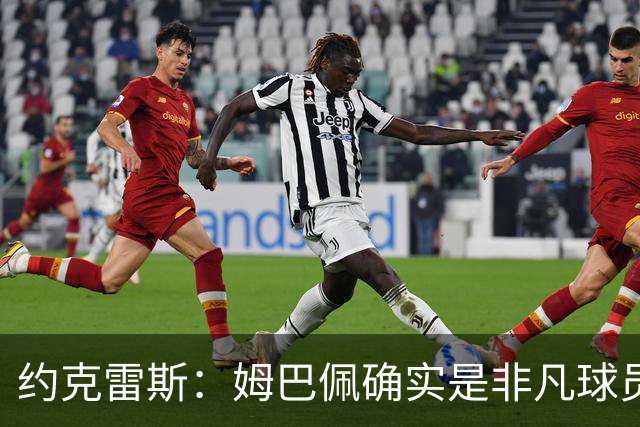 约克雷斯：姆巴佩确实是非凡球员 我回防是因为对手进攻质量极高