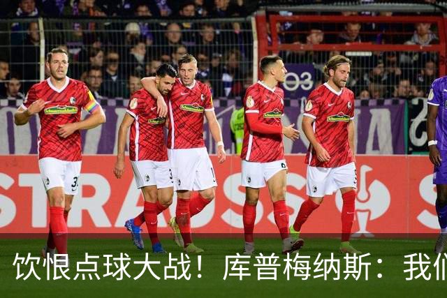 饮恨点球大战！库普梅纳斯：我们几乎每天都练点球，不是重视不够